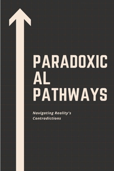 Paperback Paradoxical Pathways: Navigating Reality's Contradictions Book