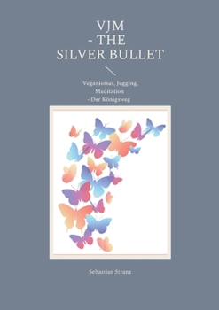 VJM - The Silver Bullet: Veganismus, Jogging, Meditation - Der Königsweg (German Edition)