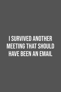 I Survived Another Meeting That Should Have Been An Email.: Lined Notebook / Journal Gift, 100 Pages, 6x9, Soft Cover, Matte Finish