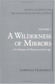 Hardcover Social Science and the Challenge of Relativism: Vol. 1. a Wilderness of Mirrors: On Practices of Theory in a Gray Age Book