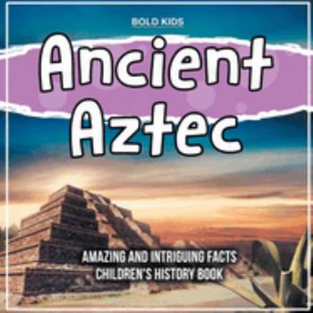 Paperback Ancient Aztec Amazing And Intriguing Facts Children's History Book