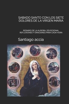 SABADO SANTO CON LOS SIETE DOLORES DE LA VIRGEN MARIA: ROSARIO DE LA AURORA, DEVOCIONAL REFLEXIONES Y ORACIONES PARA CADA HORA (Spanish Edition)