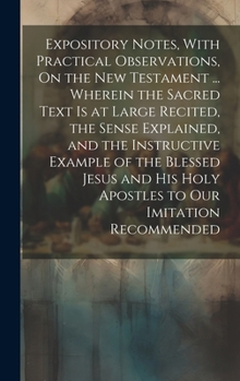 Hardcover Expository Notes, With Practical Observations, On the New Testament ... Wherein the Sacred Text Is at Large Recited, the Sense Explained, and the Inst Book