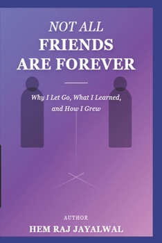 NOT ALL FRIENDS ARE FOREVER: WHY I LET GO, WHAT I LEARNED, AND HOW I GREW