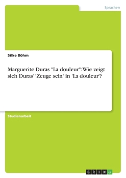 Paperback Marguerite Duras "La douleur": Wie zeigt sich Duras' 'Zeuge sein' in 'La douleur'? [German] Book