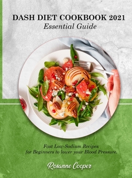 DASH DIET COOKBOOK 2021 Essential Guide: Fast Low-Sodium Recipes for Beginners to lower your Blood Pressure.