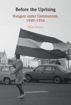 Hardcover Before the Uprising: Hungary Under Communism, 1949-1956 Book