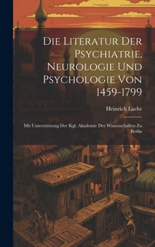 Hardcover Die Literatur Der Psychiatrie, Neurologie Und Psychologie Von 1459-1799: Mit Unterstützung Der Kgl. Akademie Der Wissenschaften Zu Berlin [German] Book