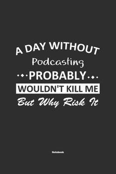 A Day Without  Podcasting  Probably Wouldn't Kill Me But Why Risk It Notebook: NoteBook / Journla Podcasting Gift, 120 Pages, 6x9, Soft Cover, Matte Finish