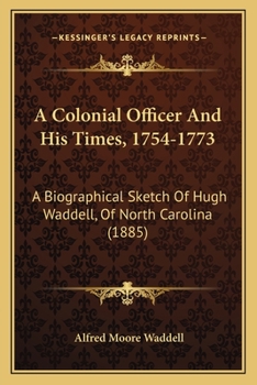 A Colonial Officer and His Times. 1754--1773. A Biographical Sketch of Gen. Hugh Waddell