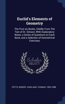 Hardcover Euclid's Elements of Geometry: The First six Books, Chiefly From The Text of Dr. Simson, With Explanatory Notes, a Series of Questions on Each Book, Book