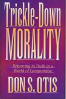 Paperback Trickle-Down Morality: Returning to Truth in a World of Compromise Book