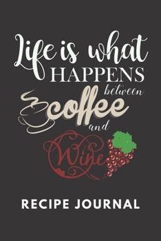 Life Is What Happens Between Coffee And Wine Recipe Journal: 6 x 9 Inches 100 Pages Blank Recipe Notebook