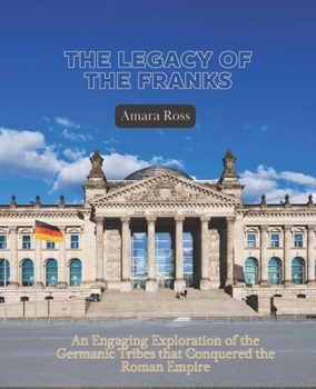 Paperback The Legacy of the Franks: An Engaging Exploration of the Germanic Tribes that Conquered the Roman Empire Book