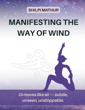 Paperback Manifesting the Way of Wind: Qi moves like air - subtle, unseen, unstoppable. Book