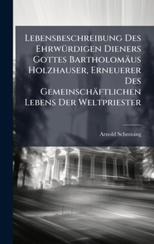 Lebensbeschreibung Des EhrwÃ1/4rdigen Dieners Gottes Bartholomäus Holzhauser, Erneuerer Des Gemeinschäftlichen Lebens Der Weltpriester (German Edition)