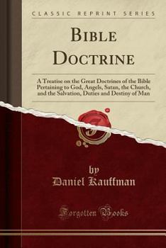 Paperback Bible Doctrine: A Treatise on the Great Doctrines of the Bible Pertaining to God, Angels, Satan, the Church, and the Salvation, Duties Book