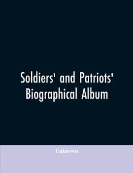 Soldiers' and patriots' biographical album: containing biographies and portraits of soldiers and loyal citizens in the American conflict, together ... the organizations growing out of the war: Th