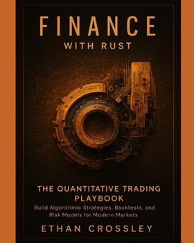 Paperback Finance with Rust: The Quantitative Trading Playbook: Build Algorithmic Strategies, Backtests, and Risk Models for Modern Markets Book