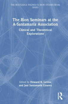 The Bion Seminars at the A-Santamaría Association: Clinical and Theoretical Explorations (The Routledge Wilfred R. Bion Studies Book Series)