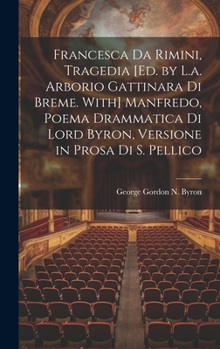 Hardcover Francesca Da Rimini, Tragedia [Ed. by L.a. Arborio Gattinara Di Breme. With] Manfredo, Poema Drammatica Di Lord Byron, Versione in Prosa Di S. Pellico [Italian] Book