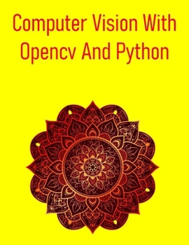 Paperback Computer Vision With Opencv And Python: A Comprehensive, Hands-On Guide To Understanding And Implementing Computer Vision Techniques Using Opencv And Book