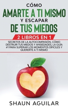 Paperback C?mo Amarte a ti Mismo y Escapar de tus Miedos: 2 Libros en 1 - Secretos de la Autocompasi?n, C?mo Destruir tus Miedos y Ansiedades. La Gu?a #1 para s [Spanish] Book