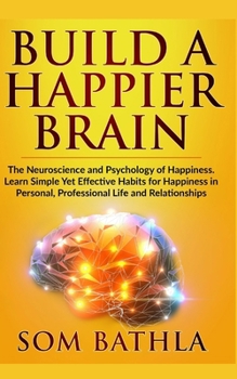 Paperback Build A Happier Brain: The Neuroscience and Psychology of Happiness. Learn Simple Yet Effective Habits for Happiness in Personal, Professional Life an Book