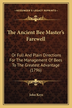 The Ancient Bee Master's Farewell: Or Full And Plain Directions For The Management Of Bees To The Greatest Advantage
