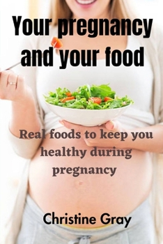Your pregnancy and your food: Real foods to keep you healthy during pregnancy