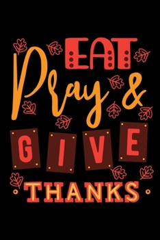 Paperback Eat Pray & Give Thanks: Thanksgiving Day Notebook to Write in, 6x9, Lined, 120 Pages Journal Book