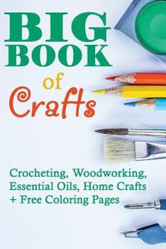 Paperback Big Book Of Crafts: Crocheting, Woodworking, Essential Oils, Home Crafts + Free Coloring Pages: (DIY Household Hacks, DIY Cleaning and Org Book