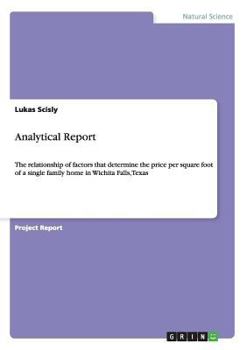 Paperback Analytical Report: The relationship of factors that determine the price per square foot of a single family home in Wichita Falls, Texas Book