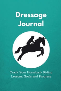 Paperback Dressage Journal: Track Your Horseback Riding Lessons, Goals and Progress - Horse Riding Gifts for Women, Men, Girls, Boys Book