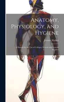 Anatomy, Physiology, and Hygiene: A Manual for the Use of Colleges, Schools and General Readers
