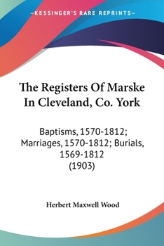 Paperback The Registers Of Marske In Cleveland, Co. York: Baptisms, 1570-1812; Marriages, 1570-1812; Burials, 1569-1812 (1903) Book