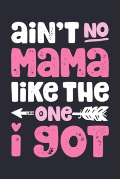Aint No Mama Like The One I Got: Mom Lined Notebook, Journal, Organizer, Diary, Composition Notebook, Gifts for Mothers, Grandmas and Aunts