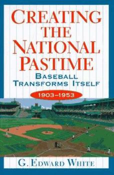 Hardcover Creating the National Pastime: Baseball Transforms Itself, 1903-1953 Book
