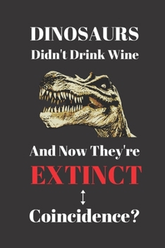 Paperback Dinosaurs Didn't Drink Wine And Now They're Extinct. Coincidence?: Notebook Journal Diary. Dinosaurs and Wine Blank Lined Notepad Book