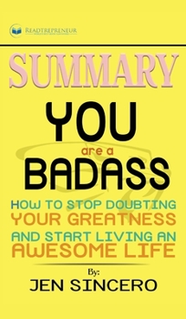 Summary of You Are a Badass: How to Stop Doubting Your Greatness and Start Living an Awesome Life by Jen Sincero
