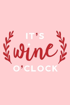 It's Wine O'clock: Blank Lined Notebook Diary: Wine Lovers Gift Tasting Journal For Women Men 6x9 | 110 Blank  Pages | Plain White Paper | Soft Cover Book
