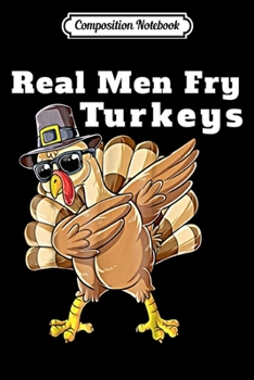 Composition Notebook: Real Men Fry Turkeys Funny Dabbing Turkey Thanksgiving Swea  Journal/Notebook Blank Lined Ruled 6x9 100 Pages