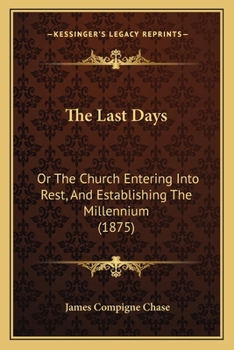 Paperback The Last Days: Or The Church Entering Into Rest, And Establishing The Millennium (1875) Book