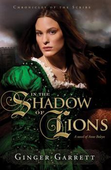 In the Shadow of Lions: A Novel of Anne Boleyn - Book #1 of the Chronicles of the Scribe