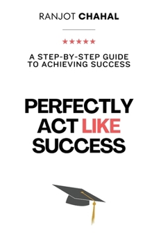 Perfectly Act Like Success: A Step-by-Step Guide to Achieving Success