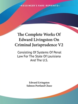 Paperback The Complete Works Of Edward Livingston On Criminal Jurisprudence V2: Consisting Of Systems Of Penal Law For The State Of Louisiana And The U.S. Book