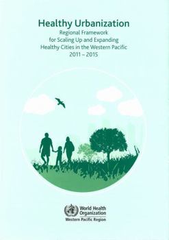 Healthy Urbanization: Regional Framework for Scaling Up and Expanding Healthy Cities in the Western Pacific 2011-2015