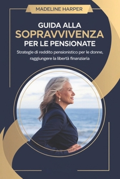 Paperback Guida Alla Sopravvivenza Per Le Pensionate: Strategie di reddito pensionistico per le donne, raggiungere la libertà finanziaria [Italian] Book