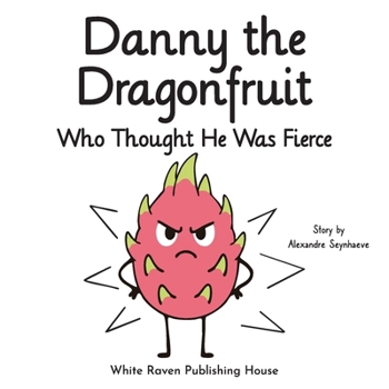 Danny the Dragonfruit Who Thought He Was Fierce (Silly Fruit Alphabet)