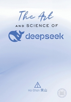 The Art and Science of DeepSeek: Unlocking the Potential of Artificial Intelligence: Exploring DeepSeek's Innovations, Ethical Challenges, and the Fut